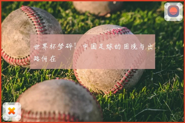 世界杯梦碎！中国足球的困境与出路何在