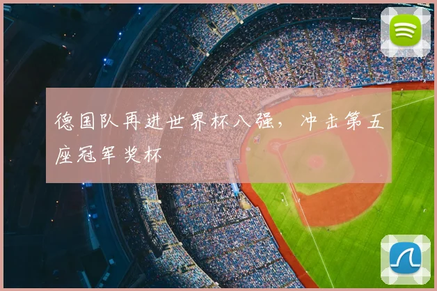 德国队再进世界杯八强，冲击第五座冠军奖杯