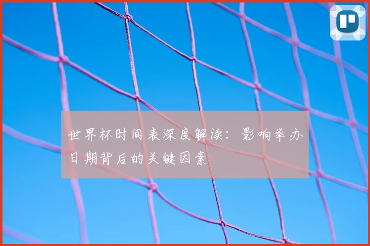 世界杯时间表深度解读：影响举办日期背后的关键因素