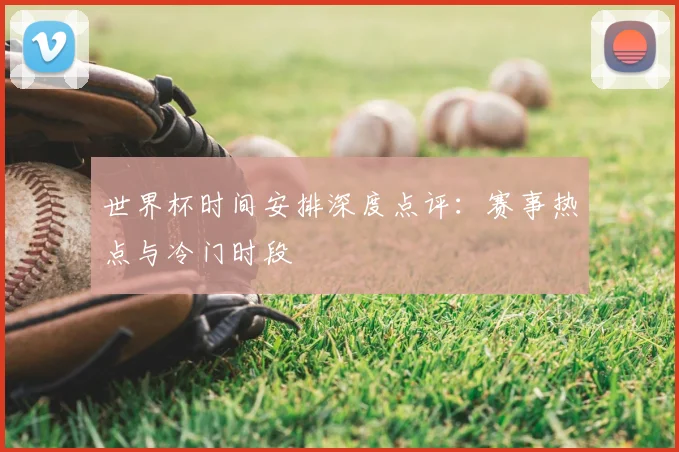 世界杯时间安排深度点评：赛事热点与冷门时段