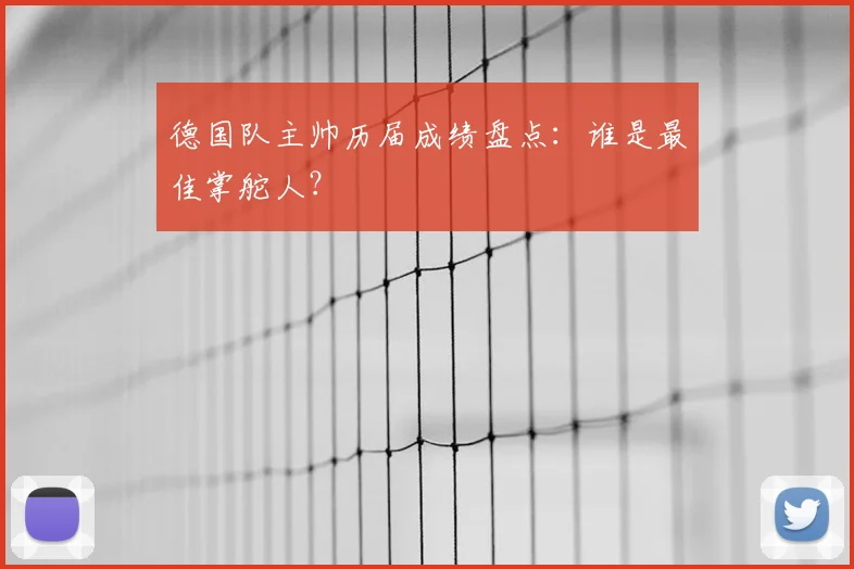 德国队主帅历届成绩盘点：谁是最佳掌舵人？