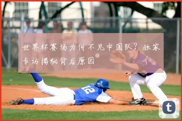 世界杯赛场为何不见中国队?独家专访揭秘背后原因