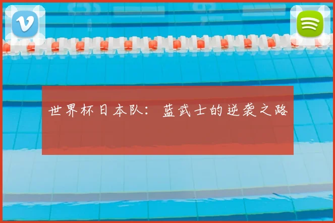 世界杯日本队：蓝武士的逆袭之路
