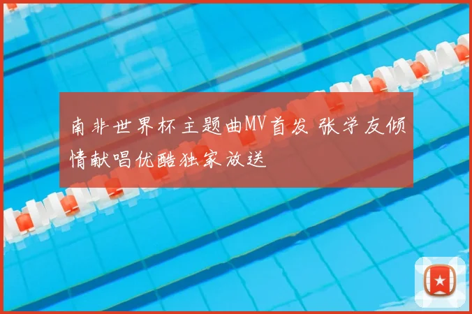 南非世界杯主题曲MV首发 张学友倾情献唱优酷独家放送
