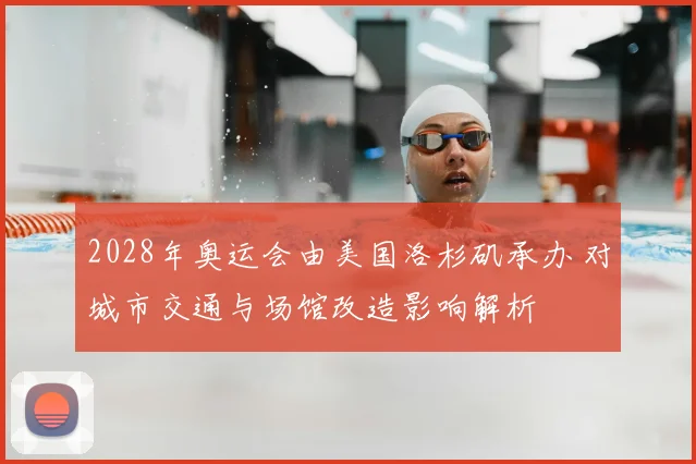 2028年奥运会由美国洛杉矶承办 对城市交通与场馆改造影响解析