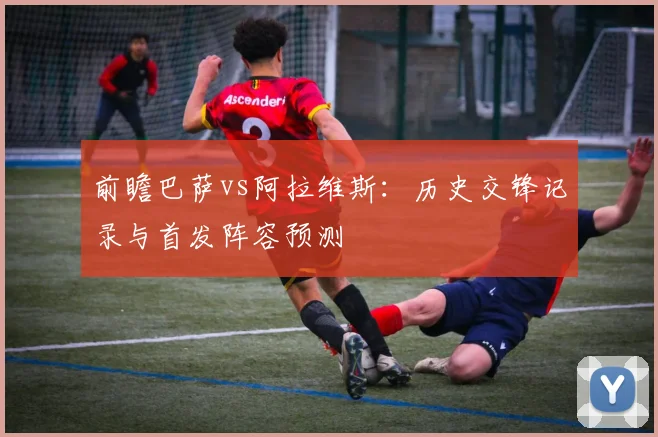 前瞻巴萨vs阿拉维斯：历史交锋记录与首发阵容预测