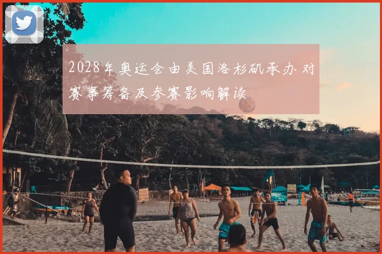2028年奥运会由美国洛杉矶承办 对赛事筹备及参赛影响解读